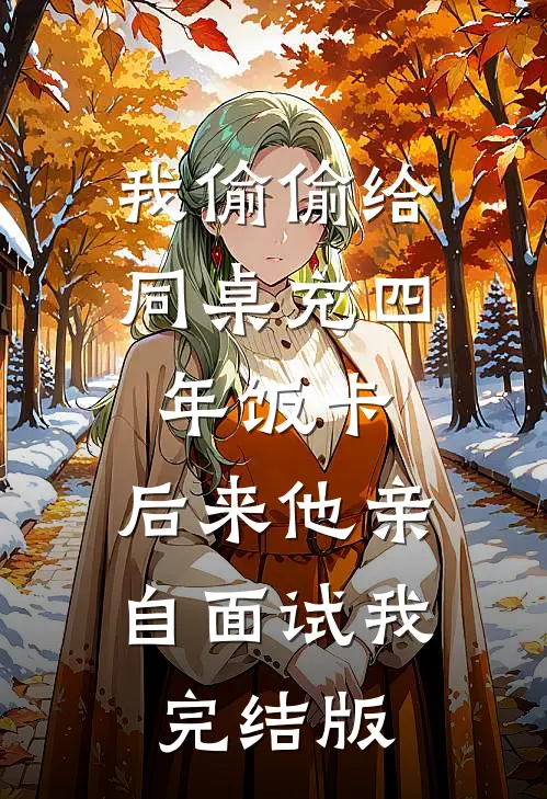 我偷偷给同桌充四年饭卡，后来他亲自面试我完结版
