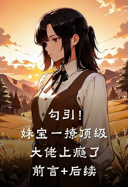 勾引！妹宝一撩，顶级大佬上瘾了前言+后续