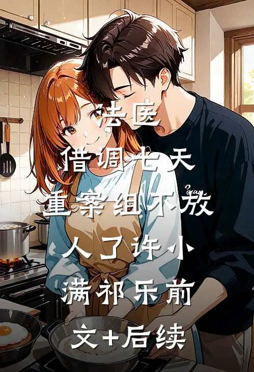 法医：借调七天，重案组不放人了许小满祁乐前文+后续