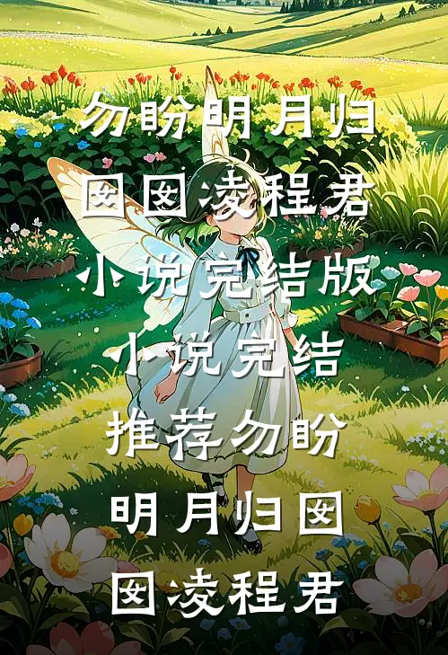 勿盼明月归囡囡凌程君小说完结版_小说完结推荐勿盼明月归囡囡凌程君