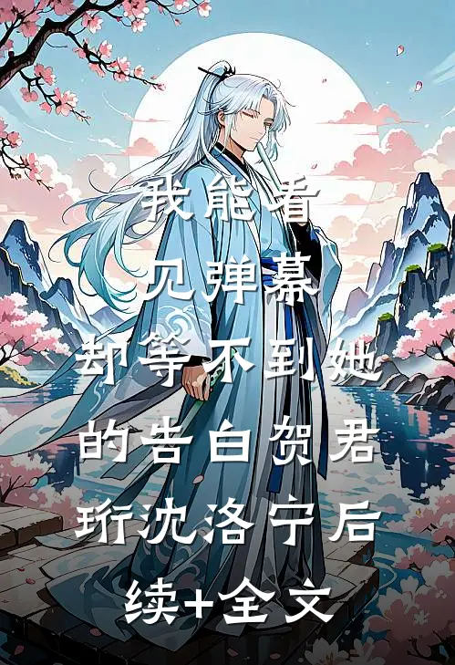 我能看见弹幕，却等不到她的告白贺君珩沈洛宁后续+全文