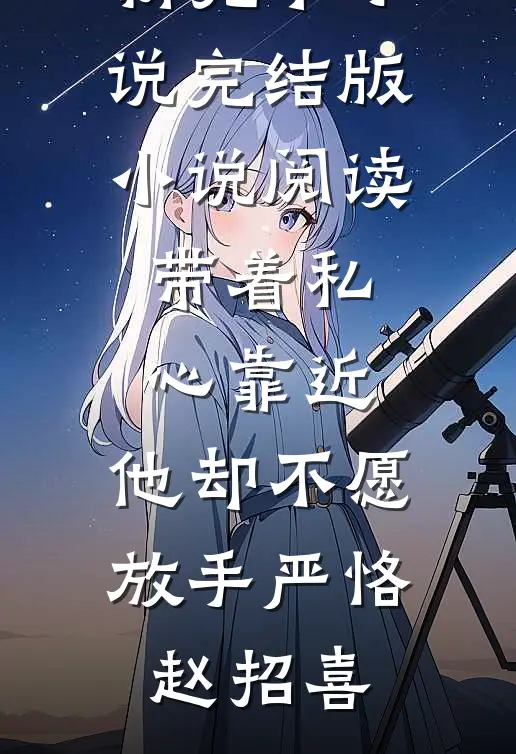 带着私心靠近，他却不愿放手(严恪赵招喜)最新完本小说_完结版小说阅读带着私心靠近，他却不愿放手(严恪赵招喜)