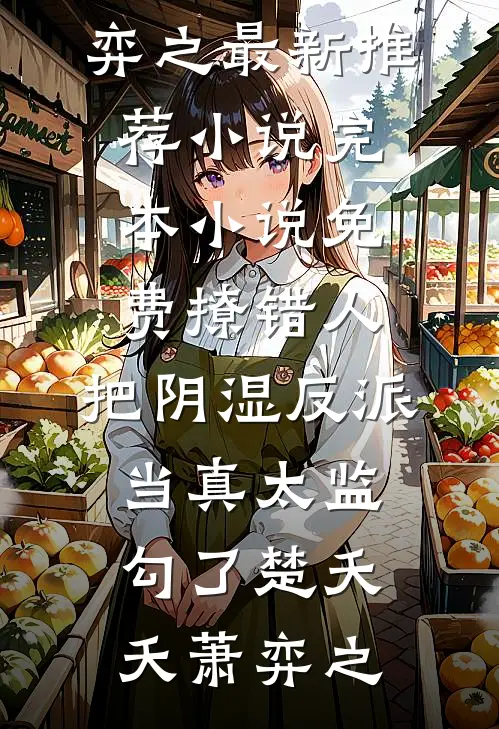 撩错人，把阴湿反派当真太监勾了(楚夭夭萧弈之)最新推荐小说_完本小说免费撩错人，把阴湿反派当真太监勾了(楚夭夭萧弈之)