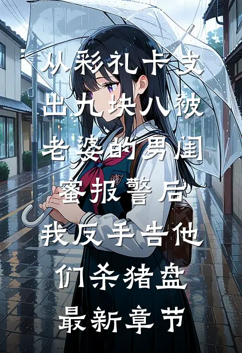从彩礼卡支出九块八被老婆的男闺蜜报警后，我反手告他们杀猪盘最新章节