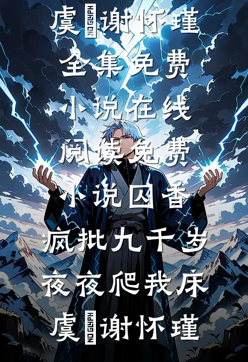 囚香：疯批九千岁夜夜爬我床虞妱谢怀瑾全集免费小说_在线阅读免费小说囚香：疯批九千岁夜夜爬我床虞妱谢怀瑾