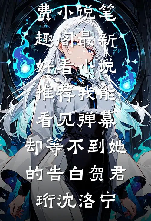 我能看见弹幕，却等不到她的告白(贺君珩沈洛宁)免费小说笔趣阁_最新好看小说推荐我能看见弹幕，却等不到她的告白(贺君珩沈洛宁)