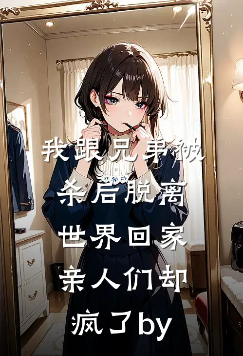 我跟兄弟被杀后脱离世界回家，亲人们却疯了by