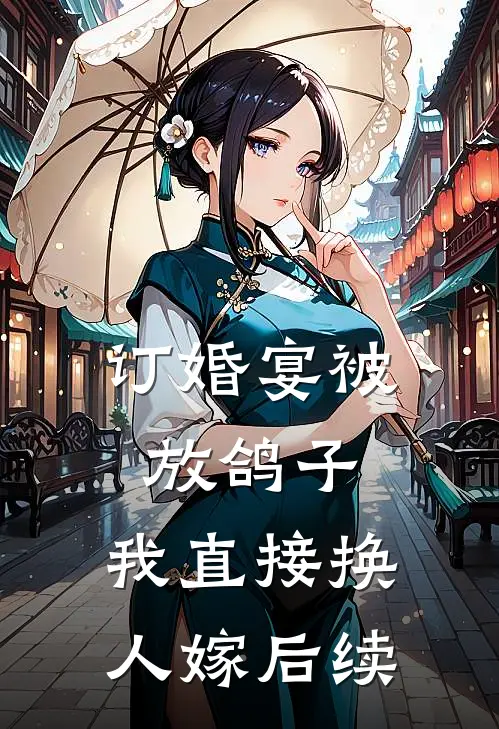 订婚宴被放鸽子，我直接换人嫁后续