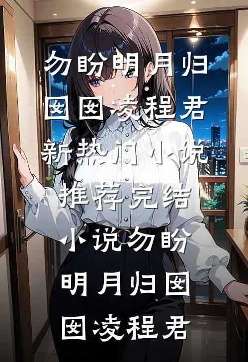 勿盼明月归(囡囡凌程君)新热门小说_推荐完结小说勿盼明月归囡囡凌程君