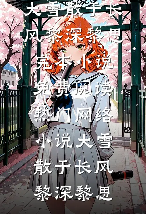 大雪散于长风(黎深黎思)完本小说免费阅读_热门网络小说大雪散于长风黎深黎思
