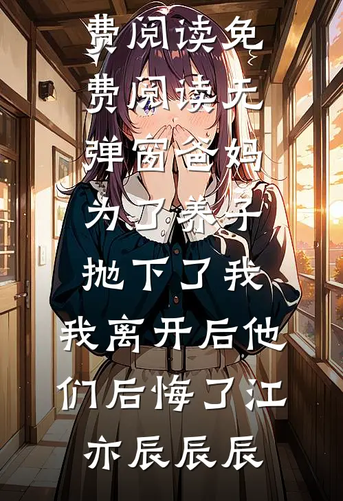 爸妈为了养子抛下了我，我离开后他们后悔了江亦辰辰辰完结版小说全文免费阅读_免费阅读无弹窗爸妈为了养子抛下了我，我离开后他们后悔了江亦辰辰辰