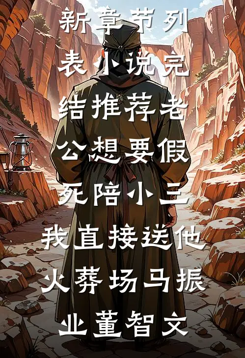 老公想要假死陪小三，我直接送他火葬场(马振业董智文)最新章节列表_小说完结推荐老公想要假死陪小三，我直接送他火葬场马振业董智文