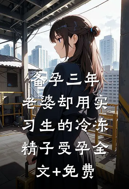 备孕三年，老婆却用实习生的冷冻精子受孕全文+免费