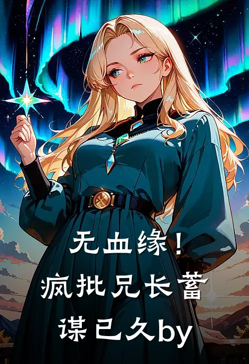 无血缘！疯批兄长蓄谋已久by