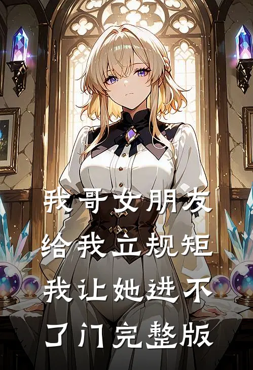 我哥女朋友给我立规矩，我让她进不了门完整版