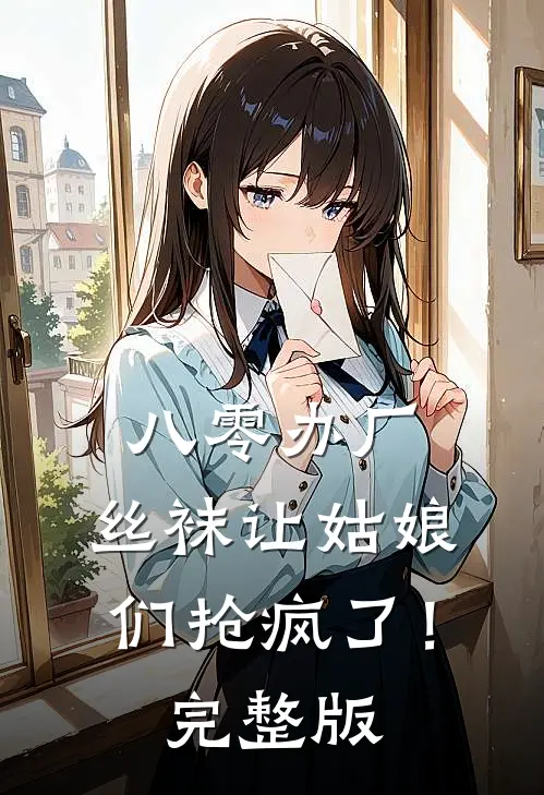 八零办厂：丝袜让姑娘们抢疯了！完整版