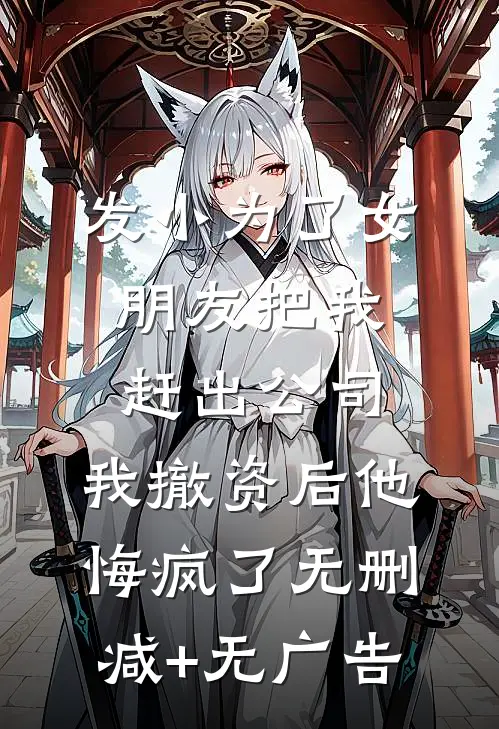 发小为了女朋友把我赶出公司，我撤资后他悔疯了无删减+无广告