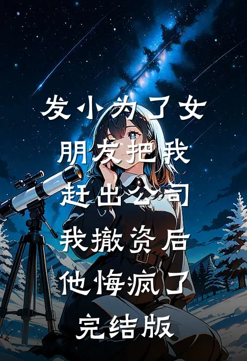 发小为了女朋友把我赶出公司，我撤资后他悔疯了完结版