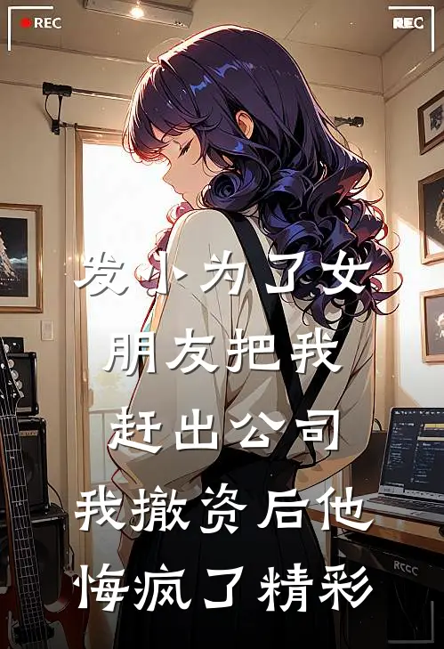 发小为了女朋友把我赶出公司，我撤资后他悔疯了精彩