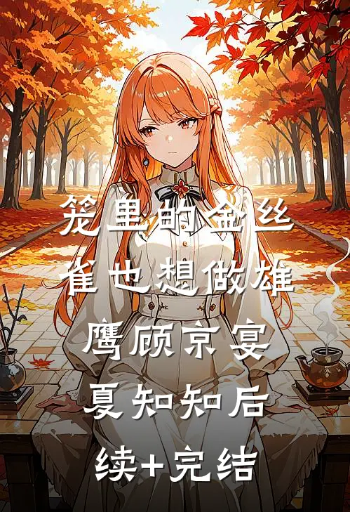 笼里的金丝雀也想做雄鹰顾京宴夏知知后续+完结