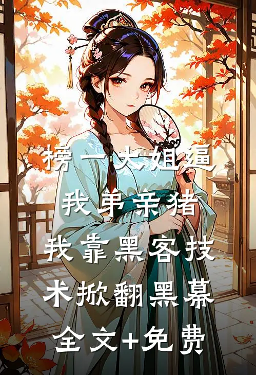 榜一大姐逼我弟亲猪，我靠黑客技术掀翻黑幕全文+免费