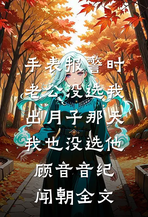 手表报警时老公没选我，出月子那天，我也没选他顾音音纪闻朝全文