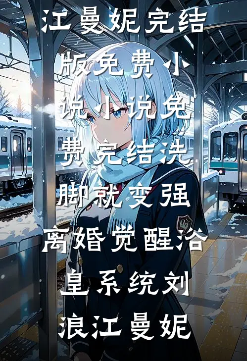 洗脚就变强：离婚觉醒浴皇系统(刘浪江曼妮)完结版免费小说_小说免费完结洗脚就变强：离婚觉醒浴皇系统(刘浪江曼妮)