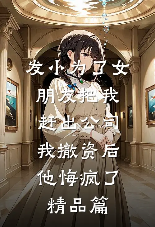 发小为了女朋友把我赶出公司，我撤资后他悔疯了精品篇