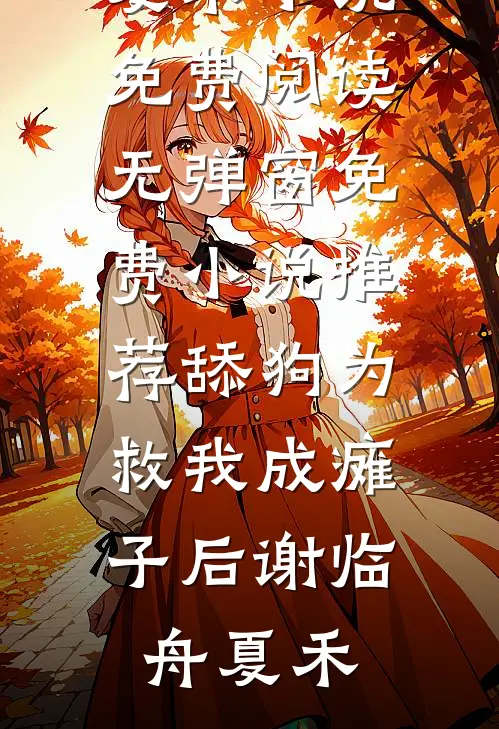 舔狗为救我成瘫子后(谢临舟夏禾)小说免费阅读无弹窗_免费小说推荐舔狗为救我成瘫子后谢临舟夏禾