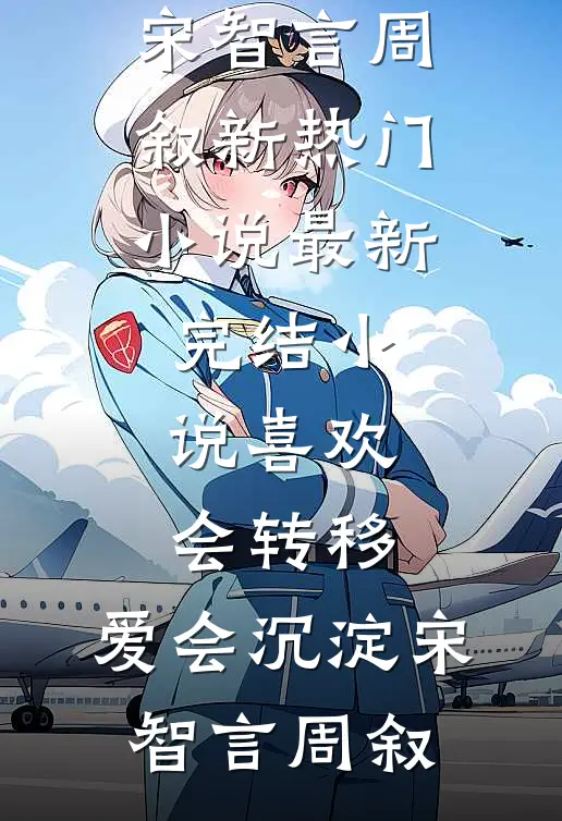 喜欢会转移，爱会沉淀宋智言周叙新热门小说_最新完结小说喜欢会转移，爱会沉淀(宋智言周叙)