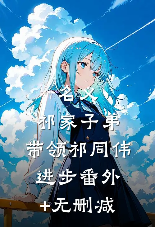 名义：祁家子弟，带领祁同伟进步番外+无删减