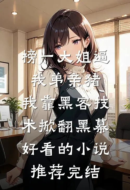 榜一大姐逼我弟亲猪，我靠黑客技术掀翻黑幕好看的小说推荐完结