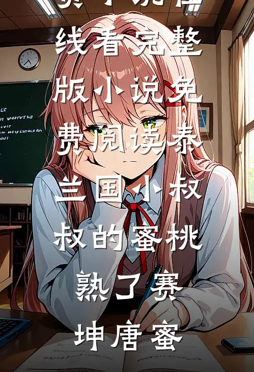 泰兰国小叔叔的蜜桃熟了(赛坤唐蜜)免费小说在线看_完整版小说免费阅读泰兰国小叔叔的蜜桃熟了赛坤唐蜜