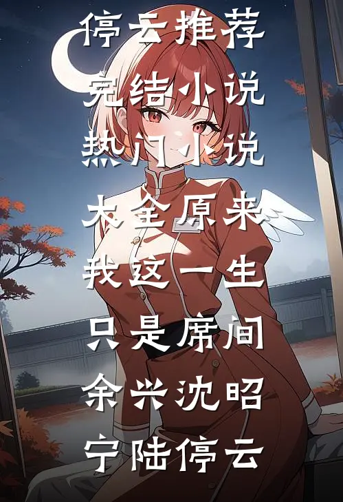 原来我这一生，只是席间余兴(沈昭宁陆停云)推荐完结小说_热门小说大全原来我这一生，只是席间余兴(沈昭宁陆停云)