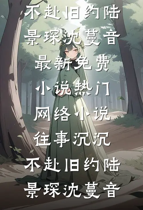 往事沉沉，不赴旧约陆景琛沈蔓音最新免费小说_热门网络小说往事沉沉，不赴旧约(陆景琛沈蔓音)