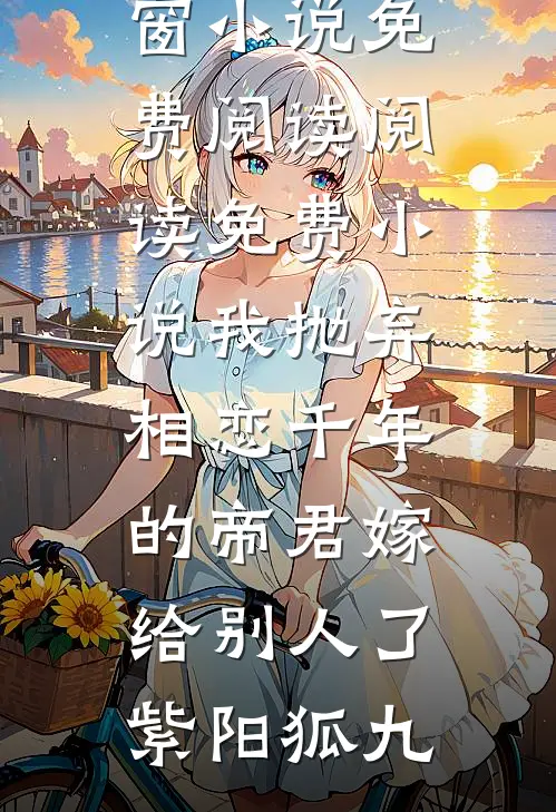 我抛弃相恋千年的帝君嫁给别人了(紫阳狐九)无弹窗小说免费阅读_阅读免费小说我抛弃相恋千年的帝君嫁给别人了(紫阳狐九)