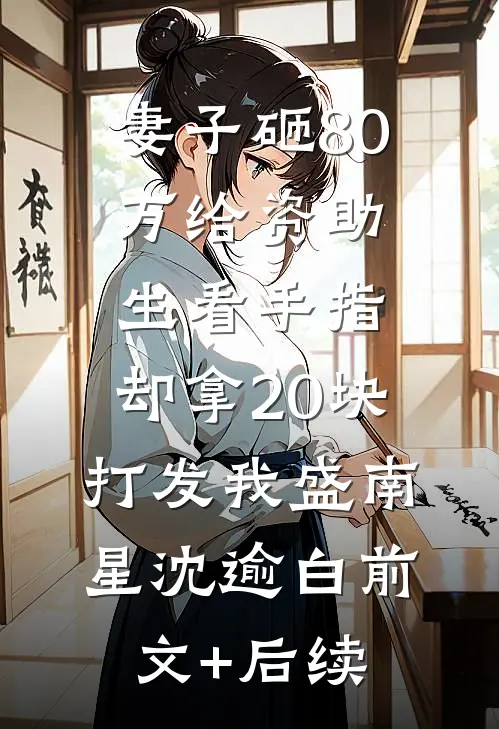 妻子砸80万给资助生看手指，却拿20块打发我盛南星沈逾白前文+后续