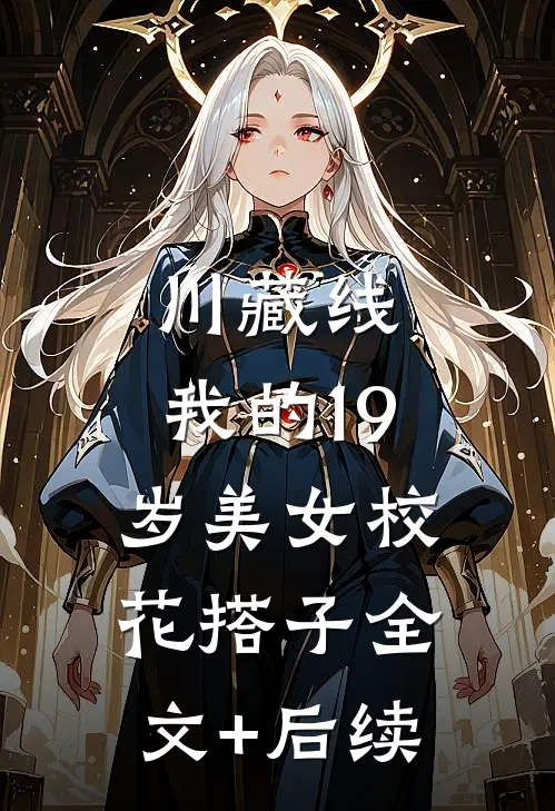 川藏线：我的19岁美女校花搭子全文+后续