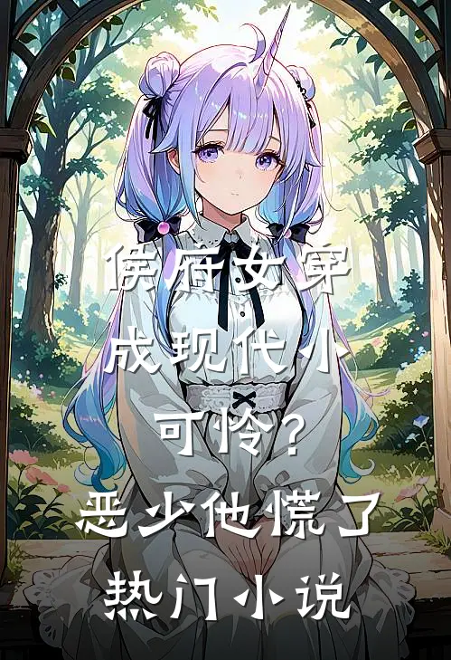 侯府女穿成现代小可怜？恶少他慌了热门小说