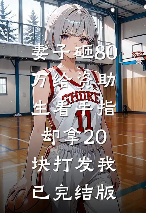 妻子砸80万给资助生看手指，却拿20块打发我已完结版