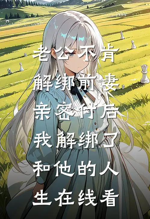 老公不肯解绑前妻亲密付后，我解绑了和他的人生在线看