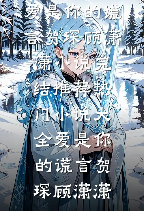 爱是你的谎言贺琛顾潇潇小说完结推荐_热门小说大全爱是你的谎言(贺琛顾潇潇)