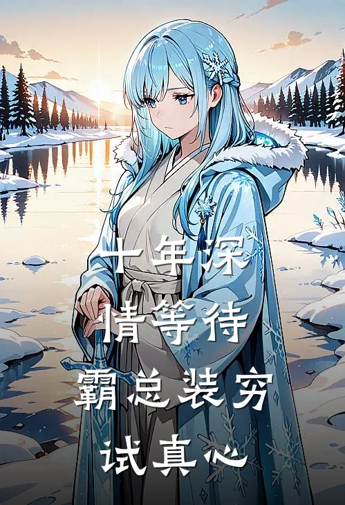 十年深情等待，霸总装穷试真心