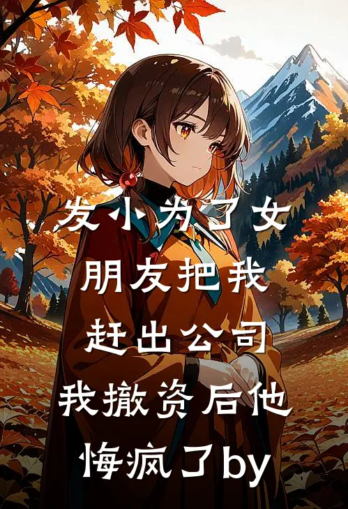 发小为了女朋友把我赶出公司，我撤资后他悔疯了by