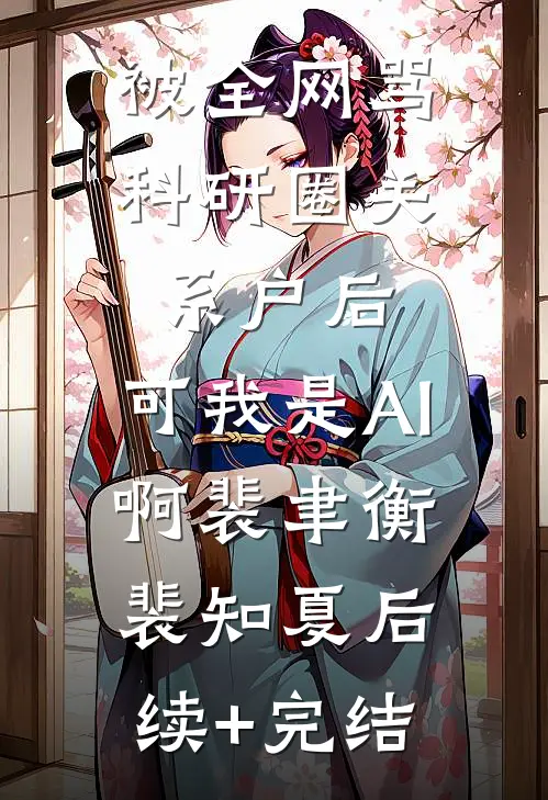 被全网骂科研圈关系户后，可我是AI啊裴聿衡裴知夏后续+完结