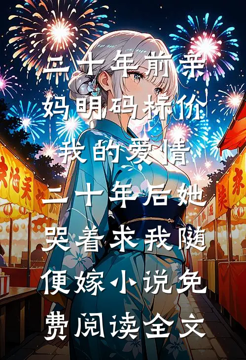 二十年前亲妈明码标价我的爱情，二十年后她哭着求我随便嫁小说免费阅读全文