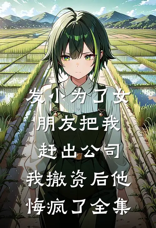 发小为了女朋友把我赶出公司，我撤资后他悔疯了全集