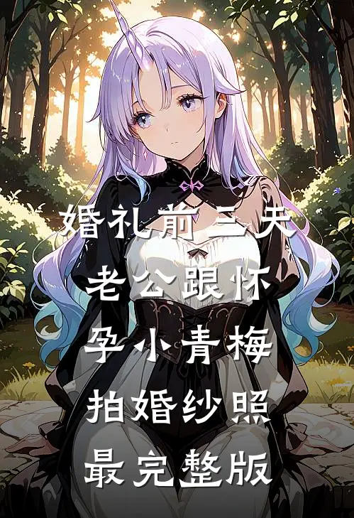 婚礼前三天，老公跟怀孕小青梅拍婚纱照最完整版