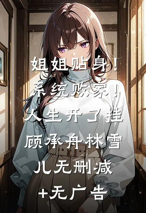 姐姐贴身！系统败家！人生开了挂顾承舟林雪儿无删减+无广告