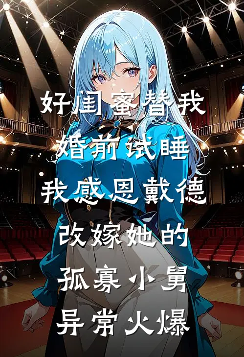 好闺蜜替我婚前试睡，我感恩戴德改嫁她的孤寡小舅异常火爆